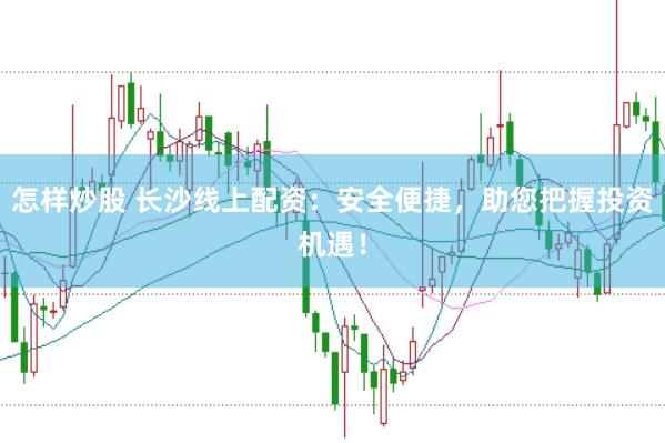 怎样炒股 长沙线上配资：安全便捷，助您把握投资机遇！