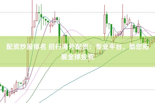 配资炒股排名 招行海外配资：专业平台，助您拓展全球投资
