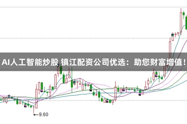 AI人工智能炒股 镇江配资公司优选：助您财富增值！