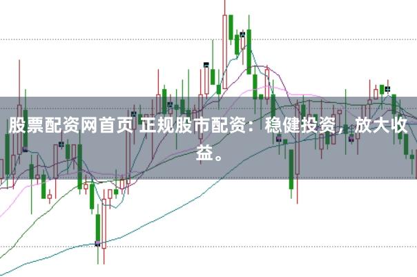 股票配资网首页 正规股市配资：稳健投资，放大收益。
