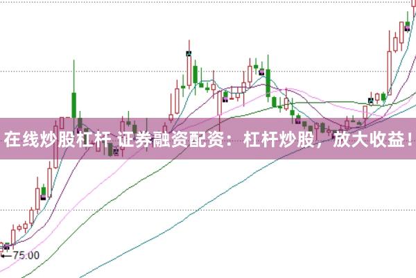 在线炒股杠杆 证券融资配资:杠杆炒股,放大收益!