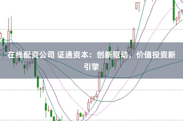 在线配资公司 证通资本：创新驱动，价值投资新引擎
