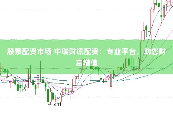 股票配资市场 中瑞财讯配资：专业平台，助您财富增值