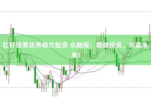 杠杆股票优秀杨方配资 众融投：稳健投资，共赢未来！