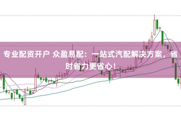 专业配资开户 众盈易配：一站式汽配解决方案，省时省力更省心！