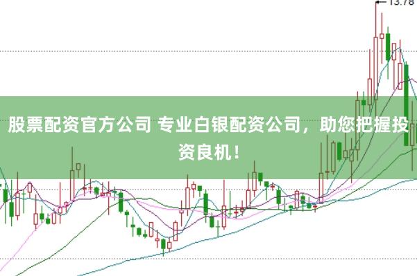 股票配资官方公司 专业白银配资公司，助您把握投资良机！