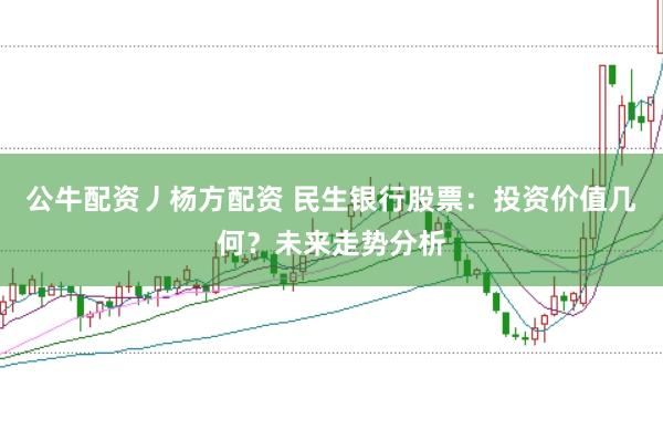 公牛配资丿杨方配资 民生银行股票：投资价值几何？未来走势分析