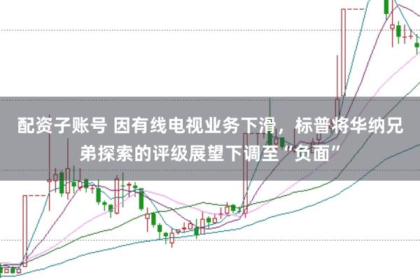 配资子账号 因有线电视业务下滑，标普将华纳兄弟探索的评级展望下调至“负面”