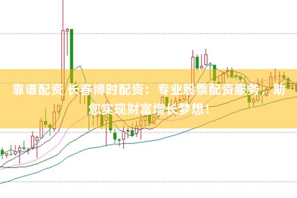 靠谱配资 长春博时配资:专业股票配资服务,助您实现财富增长梦想!