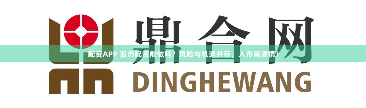 配资APP 股市配资能做吗？风险与机遇并存，入市需谨慎！