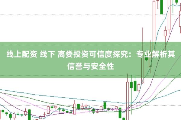 线上配资 线下 离娄投资可信度探究：专业解析其信誉与安全性