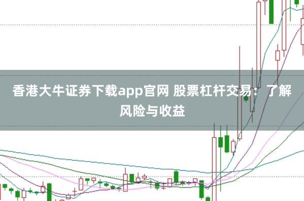 香港大牛证券下载app官网 股票杠杆交易:了解风险与收益