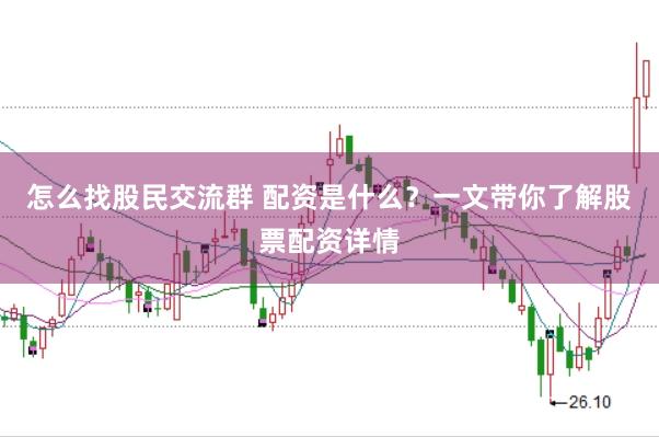 怎么找股民交流群 配资是什么？一文带你了解股票配资详情