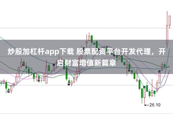 炒股加杠杆app下载 股票配资平台开发代理，开启财富增值新篇章