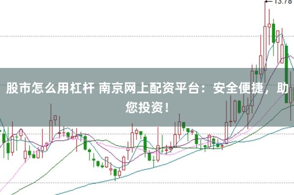 股市怎么用杠杆 南京网上配资平台：安全便捷，助您投资！