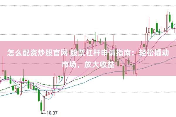 怎么配资炒股官网 股票杠杆申请指南：轻松撬动市场，放大收益