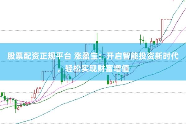 股票配资正规平台 涨盈宝：开启智能投资新时代，轻松实现财富增值
