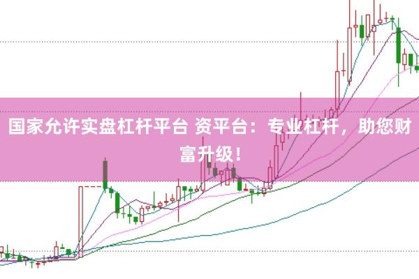 国家允许实盘杠杆平台 资平台：专业杠杆，助您财富升级！