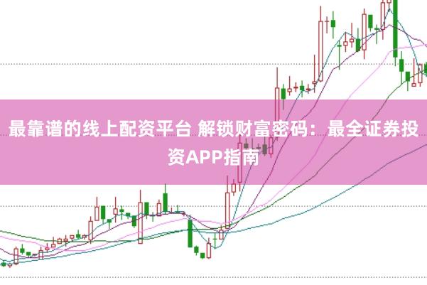 最靠谱的线上配资平台 解锁财富密码：最全证券投资APP指南