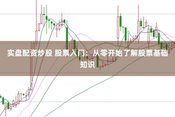 实盘配资炒股 股票入门：从零开始了解股票基础知识
