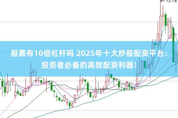 股票有10倍杠杆吗 2025年十大炒股配资平台：投资者必备的高效配资利器！