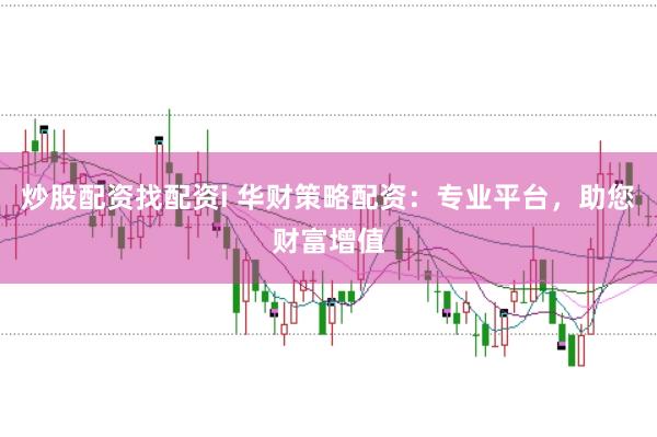 炒股配资找配资i 华财策略配资：专业平台，助您财富增值