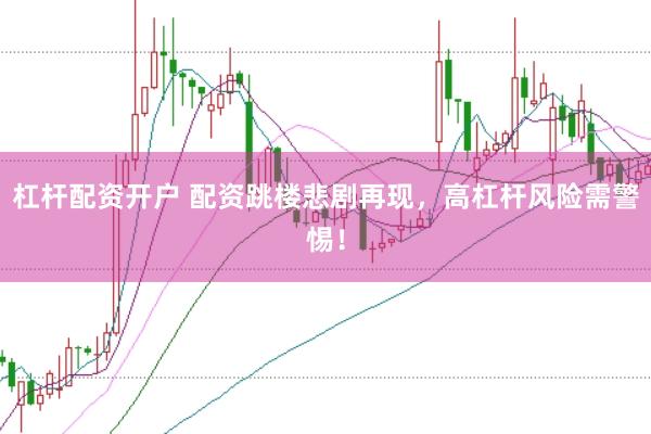 杠杆配资开户 配资跳楼悲剧再现，高杠杆风险需警惕！