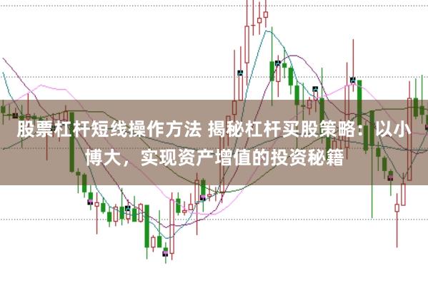 股票杠杆短线操作方法 揭秘杠杆买股策略:以小博大,实现资产增值的投资秘籍