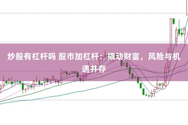 炒股有杠杆吗 股市加杠杆：撬动财富，风险与机遇并存