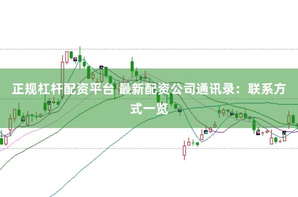 正规杠杆配资平台 最新配资公司通讯录：联系方式一览