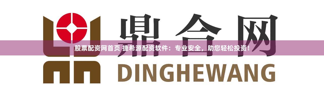股票配资网首页 捷希源配资软件：专业安全，助您轻松投资！